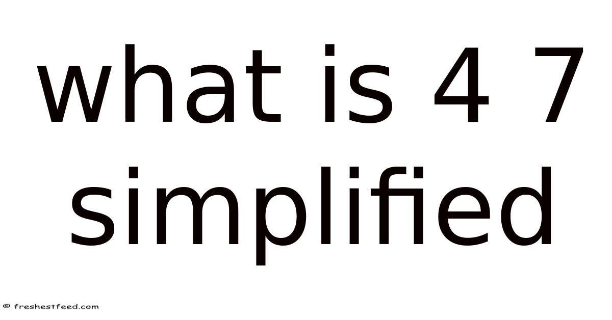 What Is 4 7 Simplified